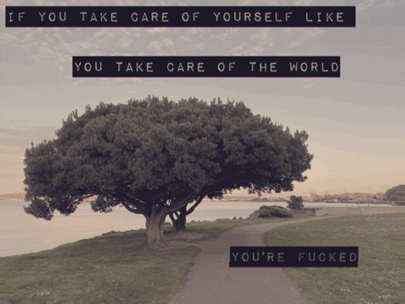 If you take care of yourself like you take care of the world. You're fucked.